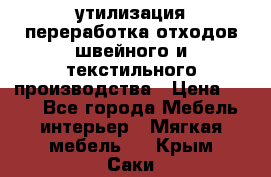 утилизация переработка отходов швейного и текстильного производства › Цена ­ 100 - Все города Мебель, интерьер » Мягкая мебель   . Крым,Саки